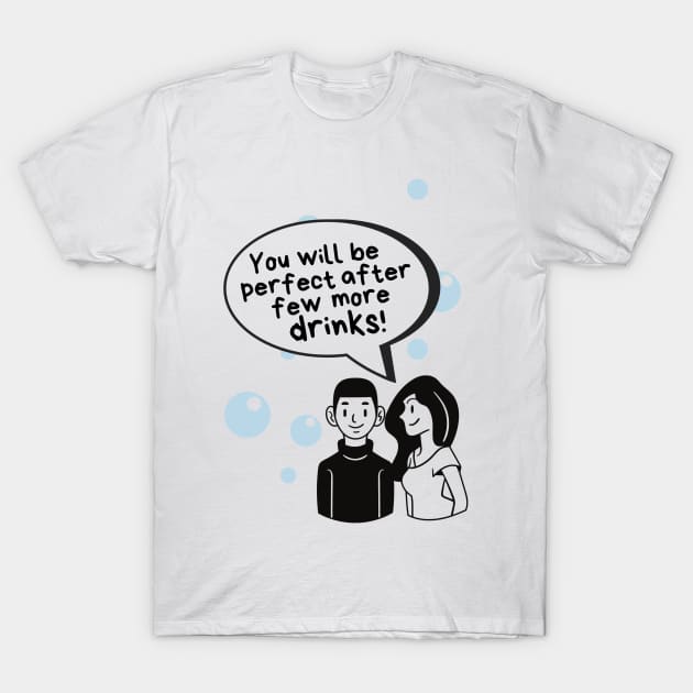 You will be perfect after few more drinks T-Shirt by Life is Raph